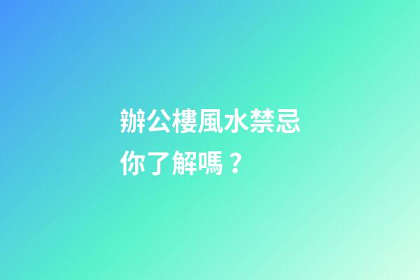 辦公樓風水禁忌你了解嗎？